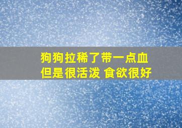 狗狗拉稀了带一点血 但是很活泼 食欲很好